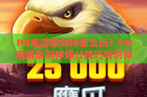 PG电游象财神怎么玩？PG电游象财神爆分技巧与财神主题玩法全解析