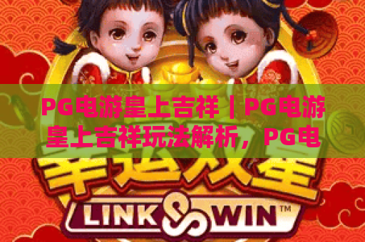 PG电游皇上吉祥｜PG电游皇上吉祥玩法解析，PG电游皇上吉祥新手入门与体验要点