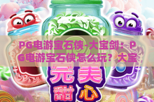 PG电游宝石侠-大宝剑：PG电游宝石侠怎么玩？大宝剑机制与爆分节奏全解析