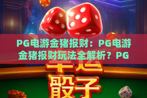 PG电游金猪报财：PG电游金猪报财玩法全解析？PG电游金猪报财爆分技巧与新手入门指南