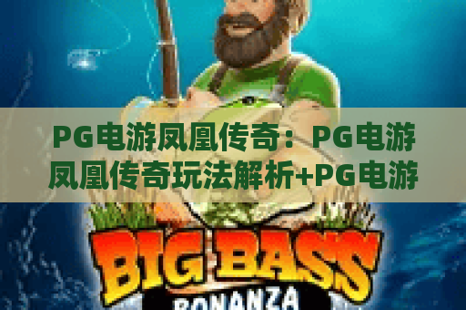PG电游凤凰传奇:PG电游凤凰传奇玩法解析+PG电游凤凰传奇爆分技巧与新手入门指南 PG电游凤凰传奇:PG电游凤凰传奇玩法解析+PG电游凤凰传奇爆分技巧与新手入门指南