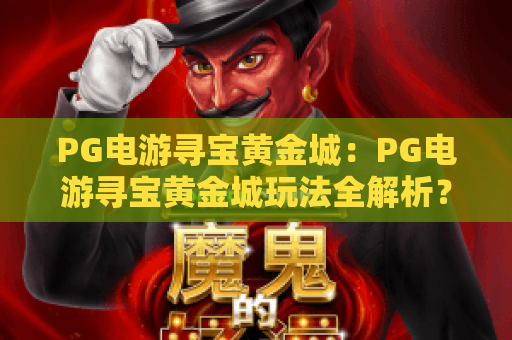 PG电游寻宝黄金城:PG电游寻宝黄金城玩法全解析?PG电游寻宝黄金城新手入门与进阶技巧 PG电游寻宝黄金城:PG电游寻宝黄金城玩法全解析?PG电游寻宝黄金城新手入门与进阶技巧