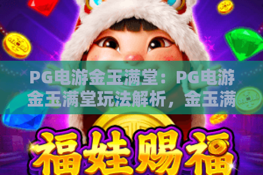PG电游金玉满堂:PG电游金玉满堂玩法解析,金玉满堂爆分技巧与新手入门指南 PG电游金玉满堂:PG电游金玉满堂玩法解析,金玉满堂爆分技巧与新手入门指南