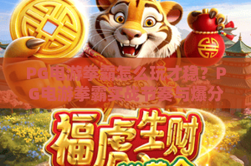 PG电游拳霸怎么玩才稳？PG电游拳霸实战节奏与爆分技巧全解析｜PG电游拳霸新手入门必读指南