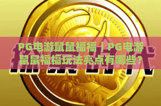 PG电游鼠鼠福福｜PG电游鼠鼠福福玩法亮点有哪些？PG电游鼠鼠福福新手入门全解析