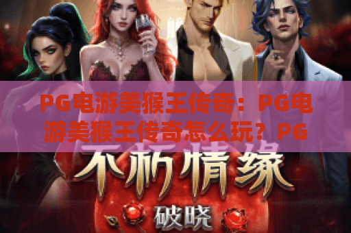 PG电游美猴王传奇：PG电游美猴王传奇怎么玩？PG电游美猴王传奇爆分技巧与玩法全解析