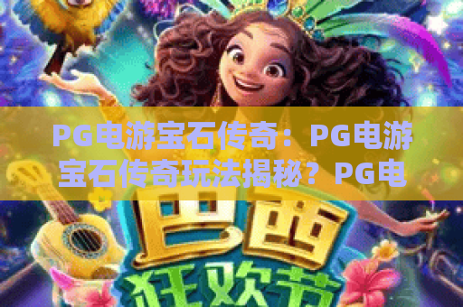 PG电游宝石传奇：PG电游宝石传奇玩法揭秘？PG电游宝石传奇新手进阶全攻略
