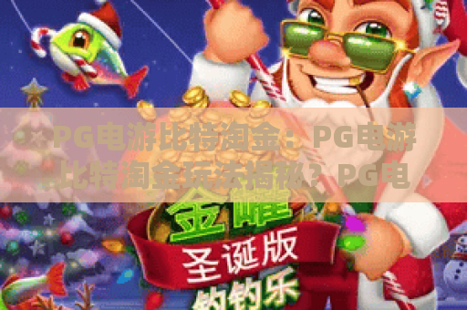 PG电游比特淘金:PG电游比特淘金玩法揭秘?PG电游比特淘金新手入门与进阶技巧全解析 PG电游比特淘金:PG电游比特淘金玩法揭秘?PG电游比特淘金新手入门与进阶技巧全解析