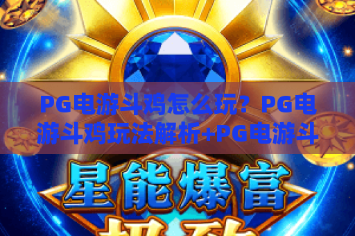 PG电游斗鸡怎么玩?PG电游斗鸡玩法解析+PG电游斗鸡新手入门与实战技巧 PG电游斗鸡怎么玩?PG电游斗鸡玩法解析+PG电游斗鸡新手入门与实战技巧