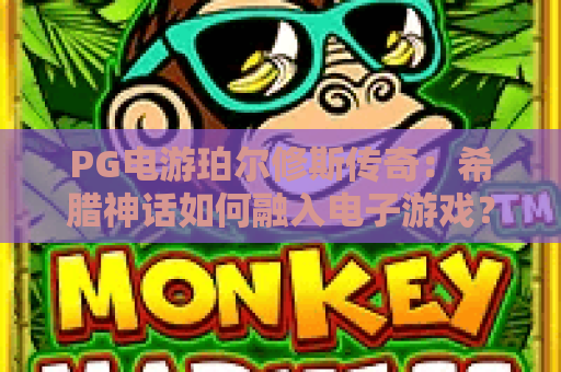 PG电游珀尔修斯传奇:希腊神话如何融入电子游戏?PG电游珀尔修斯传奇玩法与特色全解析 PG电游珀尔修斯传奇:希腊神话如何融入电子游戏?PG电游珀尔修斯传奇玩法与特色全解析