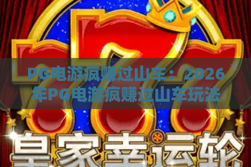 PG电游疯赚过山车：2026年PG电游疯赚过山车玩法全解析，PG电游疯赚过山车爆分技巧与风险控制指南