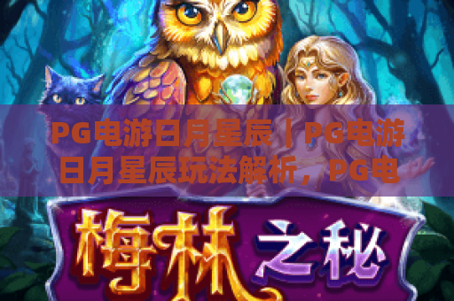 PG电游日月星辰｜PG电游日月星辰玩法解析，PG电游日月星辰主题特色与上手体验全指南