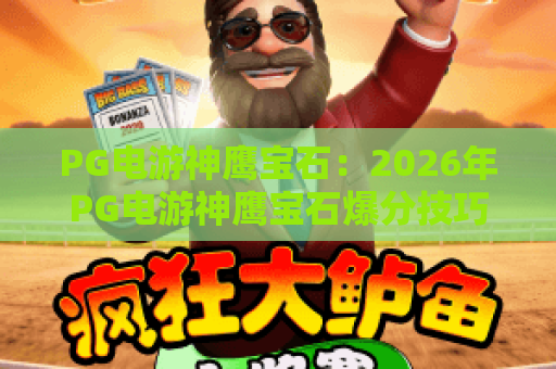 PG电游神鹰宝石:2026年PG电游神鹰宝石爆分技巧有哪些?PG电游神鹰宝石玩家必看实战解析 PG电游神鹰宝石:2026年PG电游神鹰宝石爆分技巧有哪些?PG电游神鹰宝石玩家必看实战解析