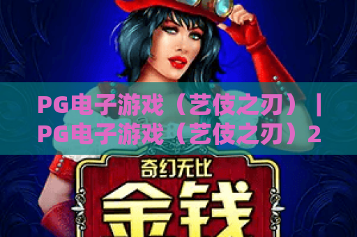 PG电子游戏（艺伎之刃）｜PG电子游戏（艺伎之刃）2026玩法全解析｜PG电子游戏（艺伎之刃）爆率提升与隐藏剧情指南