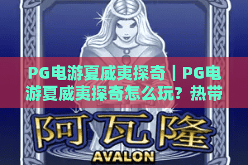 PG电游夏威夷探奇|PG电游夏威夷探奇怎么玩?热带主题玩法与特色机制全解析|PG电游夏威夷探奇新手入门指南 PG电游夏威夷探奇|PG电游夏威夷探奇怎么玩?热带主题玩法与特色机制全解析|PG电游夏威夷探奇新手入门指南