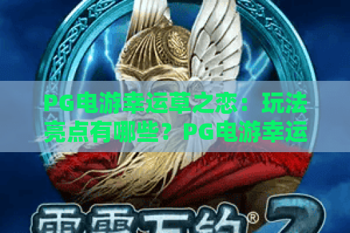PG电游幸运草之恋：玩法亮点有哪些？PG电游幸运草之恋新手入门与体验解析
