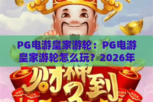 PG电游皇家游轮:PG电游皇家游轮怎么玩?2026年沉浸式邮轮娱乐体验全解析 PG电游皇家游轮:PG电游皇家游轮怎么玩?2026年沉浸式邮轮娱乐体验全解析