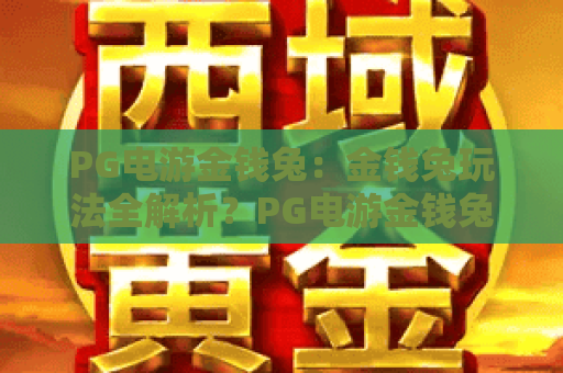 PG电游金钱兔：金钱兔玩法全解析？PG电游金钱兔爆分技巧与实战心得