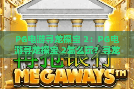 PG电游寻龙探宝 2:PG电游寻龙探宝 2怎么玩?寻龙探宝 2爆分技巧与主题特色全解析 PG电游寻龙探宝 2:PG电游寻龙探宝 2怎么玩?寻龙探宝 2爆分技巧与主题特色全解析
