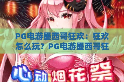PG电游墨西哥狂欢:狂欢怎么玩?PG电游墨西哥狂欢爆分节奏与主题特色全解析 PG电游墨西哥狂欢:狂欢怎么玩?PG电游墨西哥狂欢爆分节奏与主题特色全解析