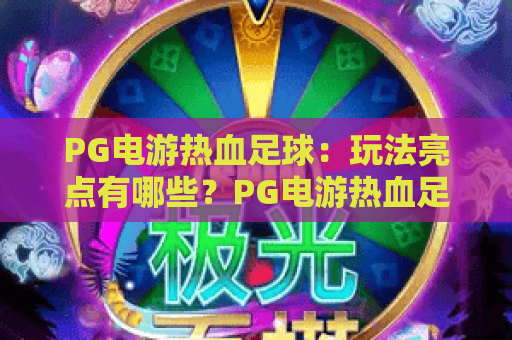 PG电游热血足球:玩法亮点有哪些?PG电游热血足球新手入门与进阶技巧全解析 PG电游热血足球:玩法亮点有哪些?PG电游热血足球新手入门与进阶技巧全解析