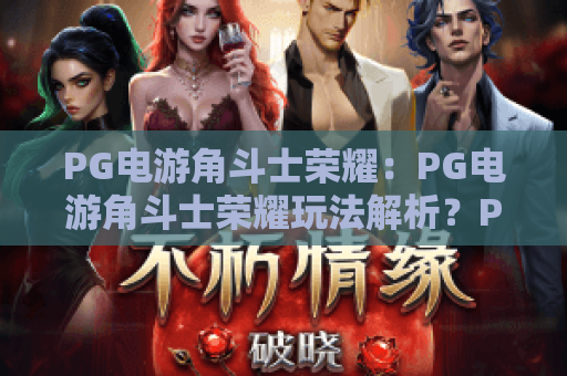 PG电游角斗士荣耀：PG电游角斗士荣耀玩法解析？PG电游角斗士荣耀如何快速上手？