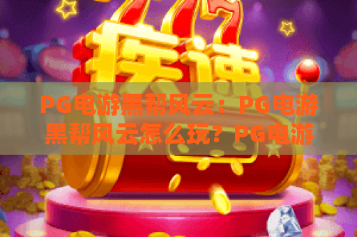 PG电游黑帮风云:PG电游黑帮风云怎么玩?PG电游黑帮风云爆分技巧与主题魅力全解析 PG电游黑帮风云:PG电游黑帮风云怎么玩?PG电游黑帮风云爆分技巧与主题魅力全解析