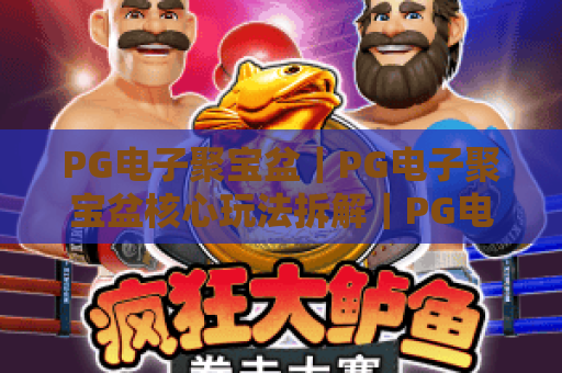 PG电子聚宝盆｜PG电子聚宝盆核心玩法拆解｜PG电子聚宝盆2026新手必赚技巧全解析