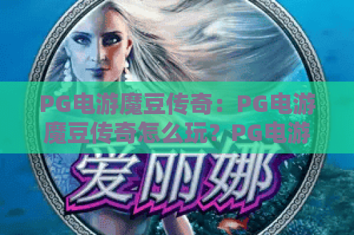 PG电游魔豆传奇:PG电游魔豆传奇怎么玩?PG电游魔豆传奇爆分技巧与玩法全解析 PG电游魔豆传奇:PG电游魔豆传奇怎么玩?PG电游魔豆传奇爆分技巧与玩法全解析