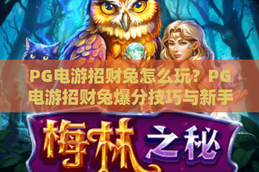 PG电游招财兔怎么玩？PG电游招财兔爆分技巧与新手入门全解析