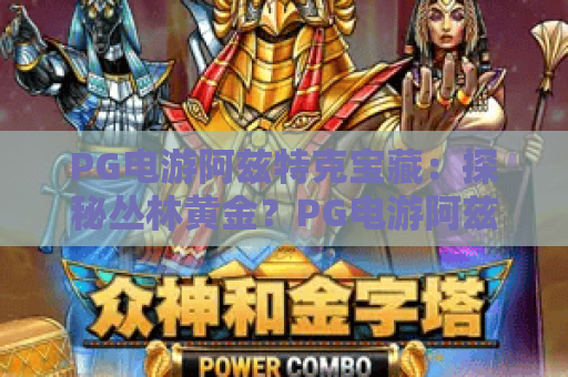 PG电游阿兹特克宝藏:探秘丛林黄金?PG电游阿兹特克宝藏玩法与爆分机制全解析! PG电游阿兹特克宝藏:探秘丛林黄金?PG电游阿兹特克宝藏玩法与爆分机制全解析!