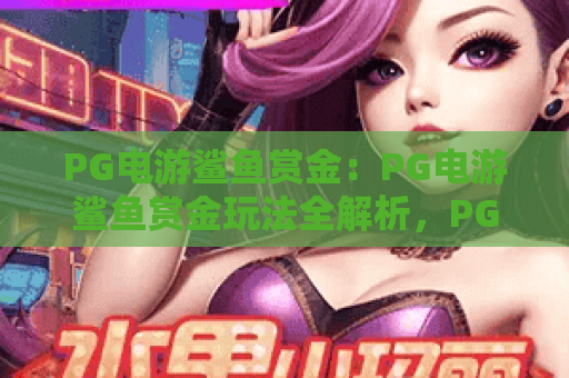 PG电游鲨鱼赏金:PG电游鲨鱼赏金玩法全解析,PG电游鲨鱼赏金爆分技巧与实战心得 PG电游鲨鱼赏金:PG电游鲨鱼赏金玩法全解析,PG电游鲨鱼赏金爆分技巧与实战心得