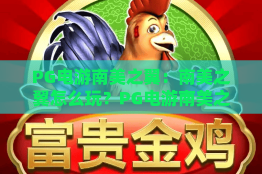 PG电游南美之翼:南美之翼怎么玩?PG电游南美之翼特色与上手全解析 PG电游南美之翼:南美之翼怎么玩?PG电游南美之翼特色与上手全解析