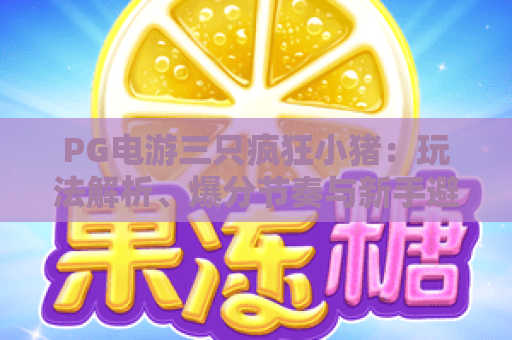 PG电游三只疯狂小猪:玩法解析、爆分节奏与新手避坑指南|PG电游三只疯狂小猪实用技巧|PG电游三只疯狂小猪值得玩吗 PG电游三只疯狂小猪:玩法解析、爆分节奏与新手避坑指南|PG电游三只疯狂小猪实用技巧|PG电游三只疯狂小猪值得玩吗