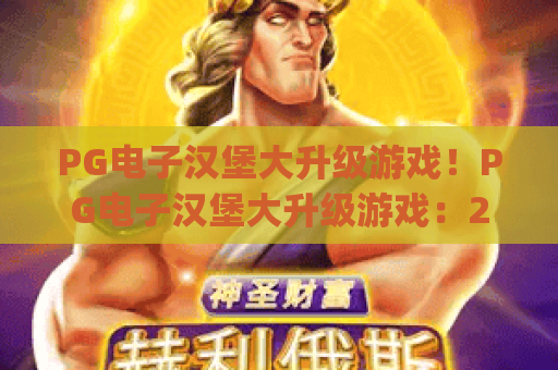 PG电子汉堡大升级游戏！PG电子汉堡大升级游戏：2026全新玩法全解析 | PG电子汉堡大升级游戏：隐藏福利解锁攻略