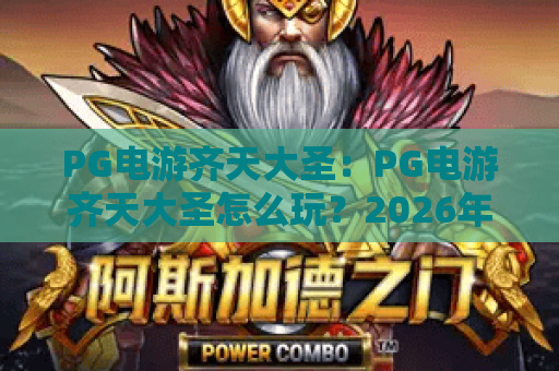 PG电游齐天大圣：PG电游齐天大圣怎么玩？2026年爆分技巧与特色全解析，PG电游齐天大圣新手入门指南