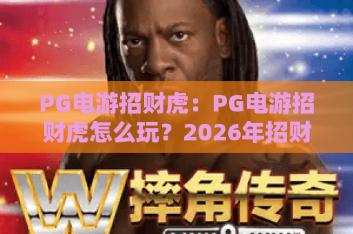 PG电游招财虎:PG电游招财虎怎么玩?2026年招财虎爆分技巧与体验解析 PG电游招财虎:PG电游招财虎怎么玩?2026年招财虎爆分技巧与体验解析