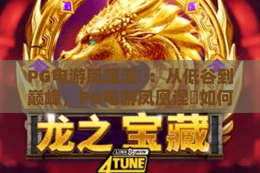 PG电游凤凰涅槃:从低谷到巅峰,PG电游凤凰涅槃如何重塑玩家信任? PG电游凤凰涅槃:从低谷到巅峰,PG电游凤凰涅槃如何重塑玩家信任?