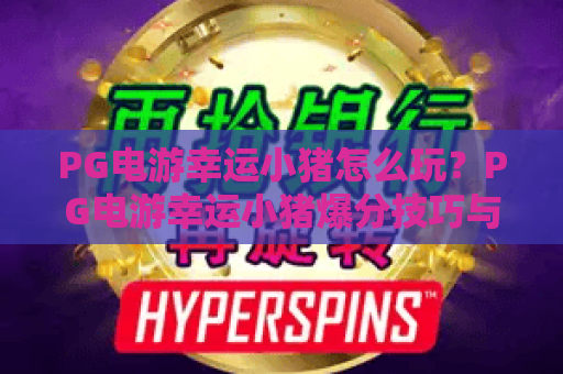 PG电游幸运小猪怎么玩？PG电游幸运小猪爆分技巧与新手入门全解析