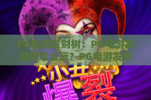 PG电游发财树:PG电游发财树怎么玩?PG电游发财树爆分技巧与新手入门全攻略 PG电游发财树:PG电游发财树怎么玩?PG电游发财树爆分技巧与新手入门全攻略