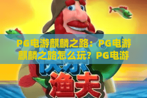 PG电游麒麟之路:PG电游麒麟之路怎么玩?PG电游麒麟之路爆分技巧与实战心得全解析 PG电游麒麟之路:PG电游麒麟之路怎么玩?PG电游麒麟之路爆分技巧与实战心得全解析