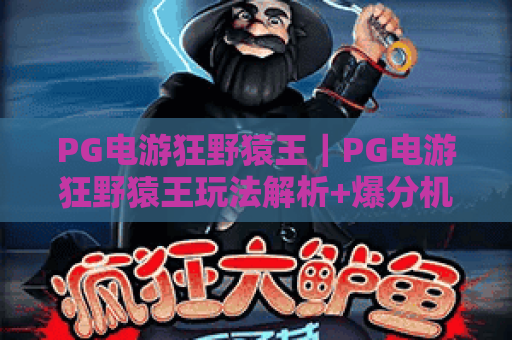 PG电游狂野猿王|PG电游狂野猿王玩法解析+爆分机制,PG电游狂野猿王新手入门必看 PG电游狂野猿王|PG电游狂野猿王玩法解析+爆分机制,PG电游狂野猿王新手入门必看