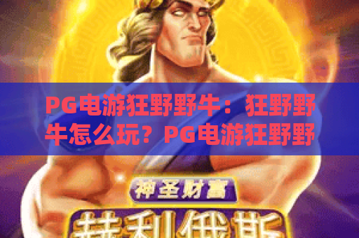 PG电游狂野野牛：狂野野牛怎么玩？PG电游狂野野牛爆分机制与实战节奏全解析