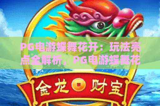 PG电游蝶舞花开:玩法亮点全解析,PG电游蝶舞花开如何快速上手?掌握PG电游蝶舞花开核心机制 PG电游蝶舞花开:玩法亮点全解析,PG电游蝶舞花开如何快速上手?掌握PG电游蝶舞花开核心机制
