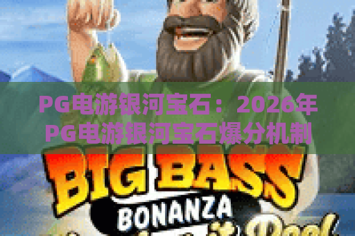 PG电游银河宝石:2026年PG电游银河宝石爆分机制解析?PG电游银河宝石新手入门必读攻略 PG电游银河宝石:2026年PG电游银河宝石爆分机制解析?PG电游银河宝石新手入门必读攻略