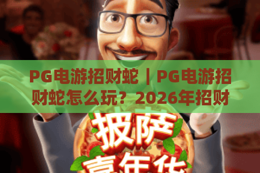 PG电游招财蛇｜PG电游招财蛇怎么玩？2026年招财蛇爆分机制与实战技巧全解析