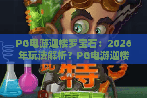 PG电游迦楼罗宝石:2026年玩法解析?PG电游迦楼罗宝石爆分机制与实战技巧全指南 PG电游迦楼罗宝石:2026年玩法解析?PG电游迦楼罗宝石爆分机制与实战技巧全指南