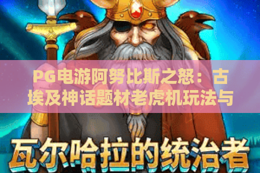 PG电游阿努比斯之怒:古埃及神话题材老虎机玩法与PG电游阿努比斯之怒特色机制全解析 PG电游阿努比斯之怒:古埃及神话题材老虎机玩法与PG电游阿努比斯之怒特色机制全解析