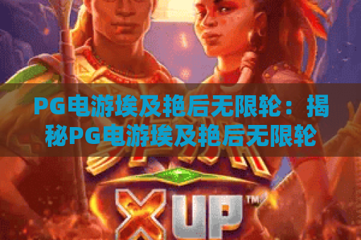 PG电游埃及艳后无限轮:揭秘PG电游埃及艳后无限轮玩法机制与爆分体验 PG电游埃及艳后无限轮:揭秘PG电游埃及艳后无限轮玩法机制与爆分体验
