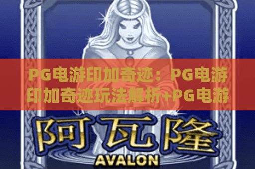 PG电游印加奇迹:PG电游印加奇迹玩法解析+PG电游印加奇迹特色与体验指南 PG电游印加奇迹:PG电游印加奇迹玩法解析+PG电游印加奇迹特色与体验指南